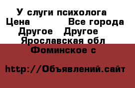 У слуги психолога › Цена ­ 1 000 - Все города Другое » Другое   . Ярославская обл.,Фоминское с.